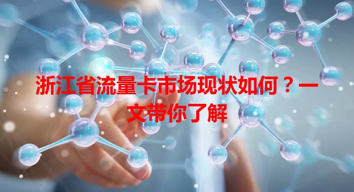 浙江省流量卡市场现状如何?一文带你了解