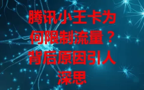 腾讯小王卡为何限制流量？背后原因引人深思