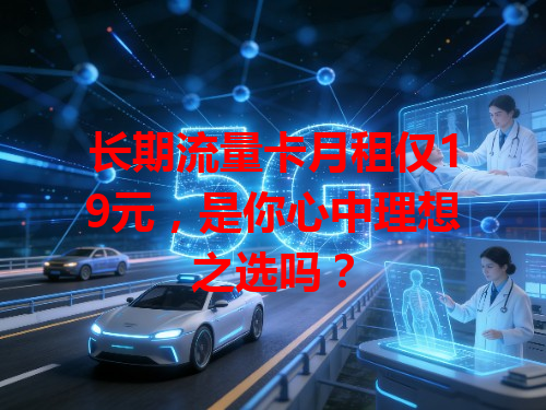 长期流量卡月租仅19元，是你心中理想之选吗？