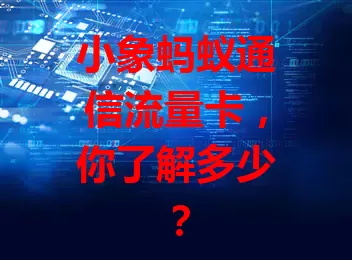 小象蚂蚁通信流量卡,你了解多少?