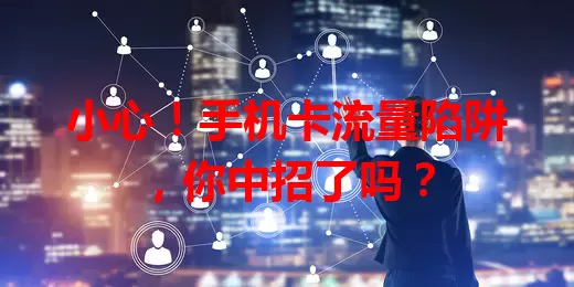 小心!手机卡流量陷阱,你中招了吗?