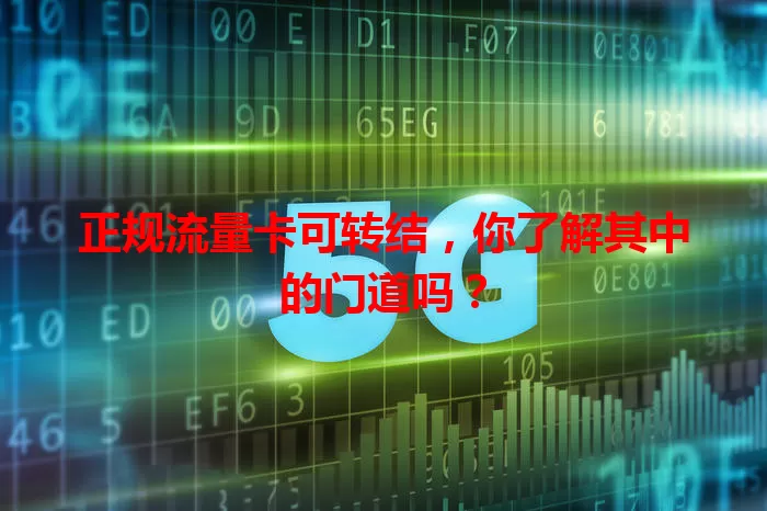 正规流量卡可转结,你了解其中的门道吗?