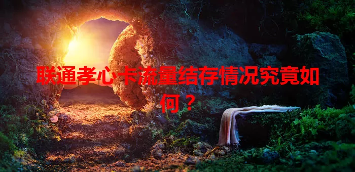 联通孝心卡流量结存情况究竟如何?