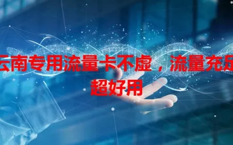 云南专用流量卡不虚，流量充足超好用