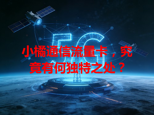 小橘通信流量卡，究竟有何独特之处？