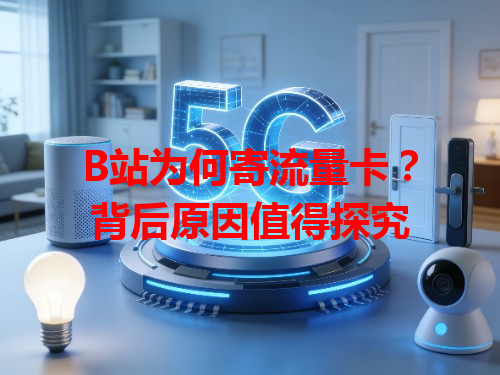 B站为何寄流量卡？背后原因值得探究