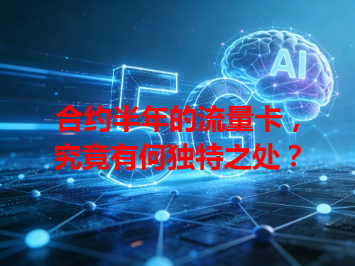 合约半年的流量卡，究竟有何独特之处？