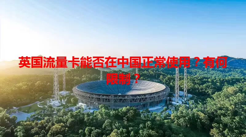 英国流量卡能否在中国正常使用?有何限制?