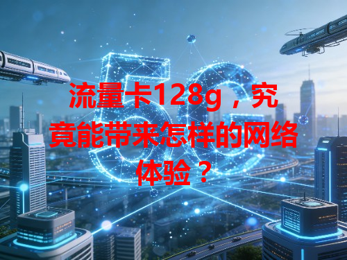 流量卡128g，究竟能带来怎样的网络体验？