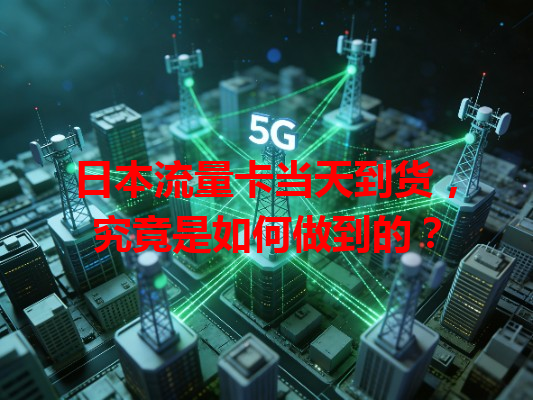日本流量卡当天到货，究竟是如何做到的？