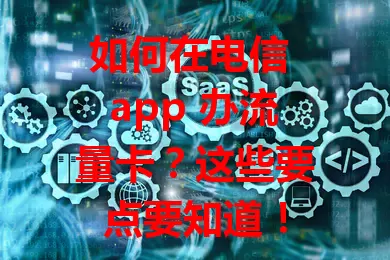 如何在电信 app 办流量卡?这些要点要知道!