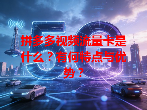 拼多多视频流量卡是什么？有何特点与优势？