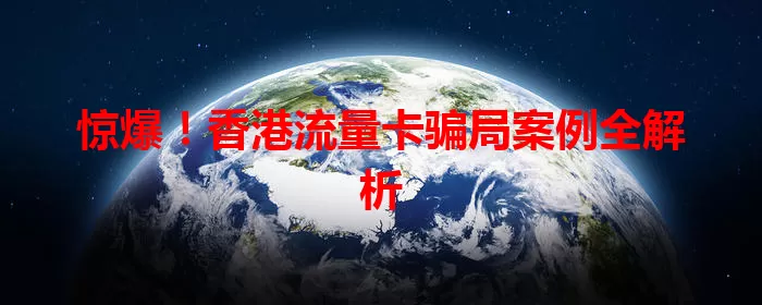 惊爆!香港流量卡骗局案例全解析