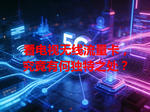 看电视无线流量卡，究竟有何独特之处？
