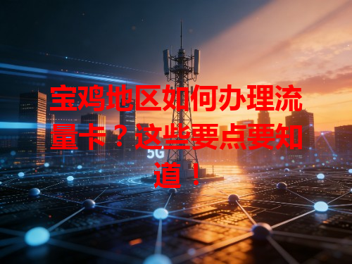 宝鸡地区如何办理流量卡？这些要点要知道！