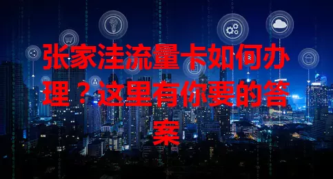 张家洼流量卡如何办理?这里有你要的答案