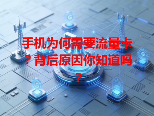 手机为何需要流量卡？背后原因你知道吗？
