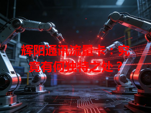 辉阳通讯流量卡：究竟有何独特之处？