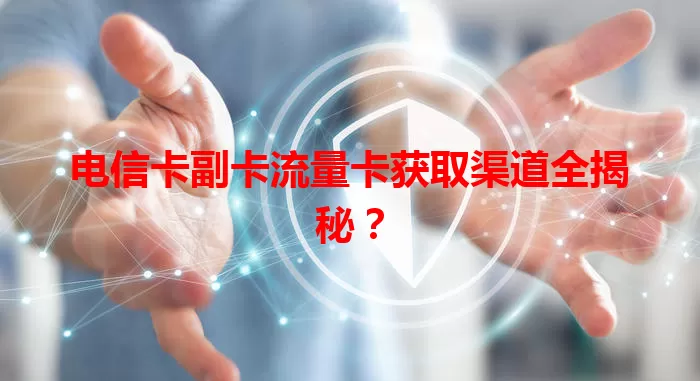 电信卡副卡流量卡获取渠道全揭秘?