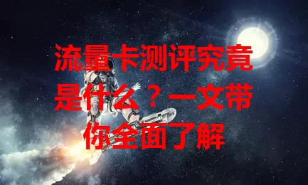 流量卡测评究竟是什么?一文带你全面了解