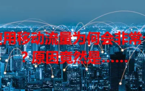 使用移动流量为何会非常卡？原因竟然是……