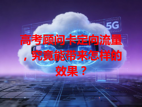 高考顾问卡定向流量，究竟能带来怎样的效果？