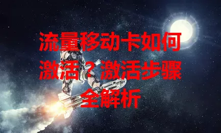 流量移动卡如何激活?激活步骤全解析