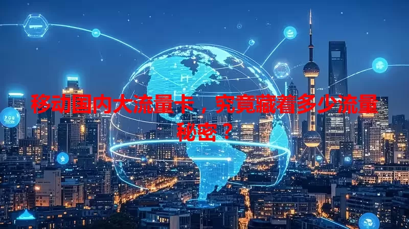 移动国内大流量卡,究竟藏着多少流量秘密?