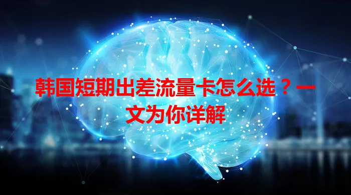 韩国短期出差流量卡怎么选?一文为你详解