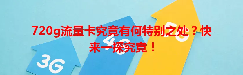 720g流量卡究竟有何特别之处?快来一探究竟!