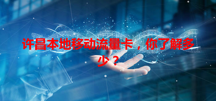 许昌本地移动流量卡，你了解多少？