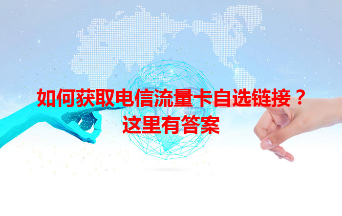 如何获取电信流量卡自选链接？这里有答案