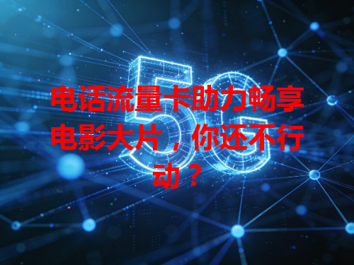 电话流量卡助力畅享电影大片，你还不行动？