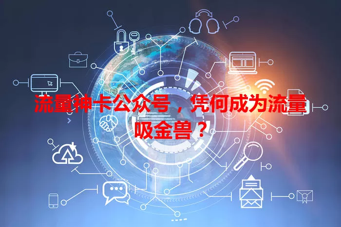 流量神卡公众号,凭何成为流量吸金兽?