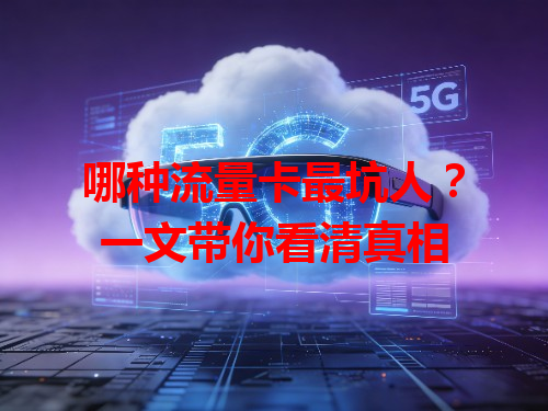 哪种流量卡最坑人？一文带你看清真相