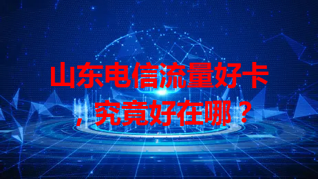山东电信流量好卡，究竟好在哪？