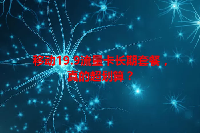 移动19.9流量卡长期套餐,真的超划算?