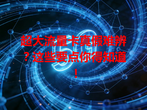 超大流量卡真假难辨？这些要点你得知道！