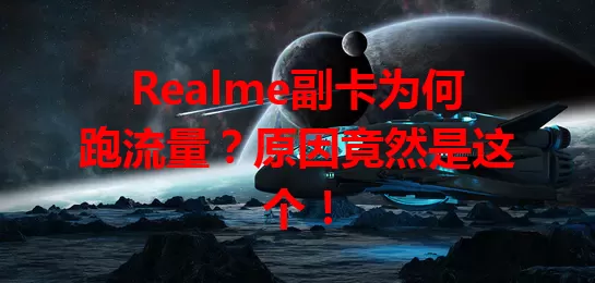 Realme副卡为何跑流量?原因竟然是这个!