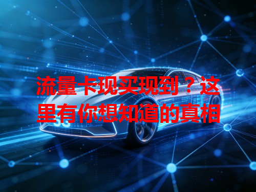 流量卡现买现到？这里有你想知道的真相
