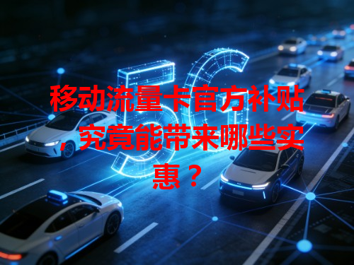 移动流量卡官方补贴，究竟能带来哪些实惠？