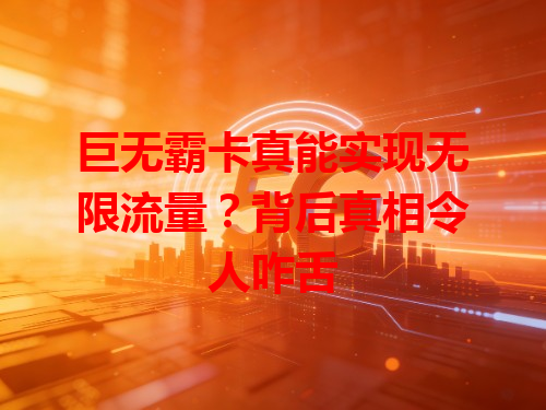 巨无霸卡真能实现无限流量？背后真相令人咋舌