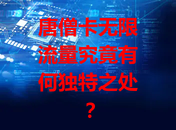 唐僧卡无限流量究竟有何独特之处？