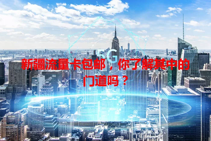新疆流量卡包邮,你了解其中的门道吗?