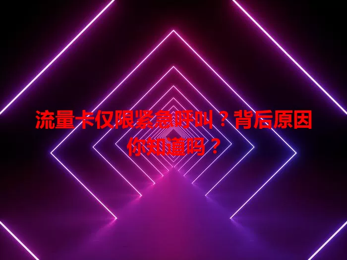 流量卡仅限紧急呼叫?背后原因你知道吗?