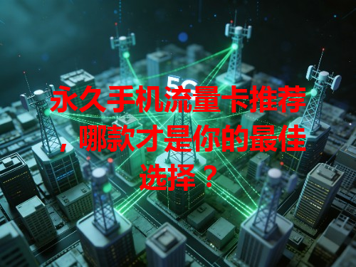 永久手机流量卡推荐，哪款才是你的最佳选择？