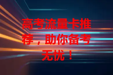 高考流量卡推荐,助你备考无忧!