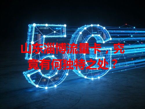 山东淄博流量卡，究竟有何独特之处？