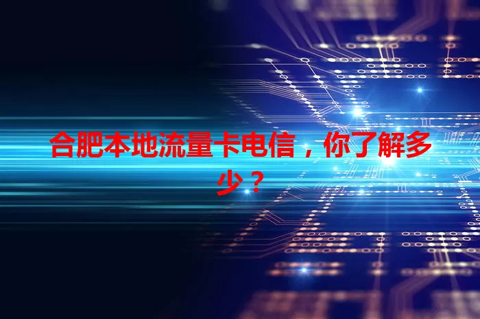 合肥本地流量卡电信，你了解多少？
