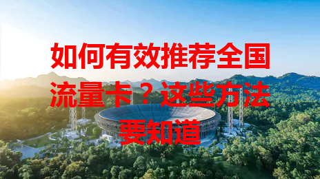 如何有效推荐全国流量卡？这些方法要知道